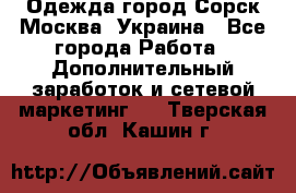 Одежда город Сорск Москва, Украина - Все города Работа » Дополнительный заработок и сетевой маркетинг   . Тверская обл.,Кашин г.
